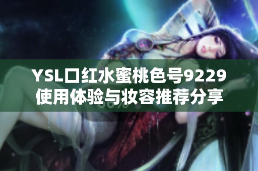 YSL口红水蜜桃色号9229使用体验与妆容推荐分享