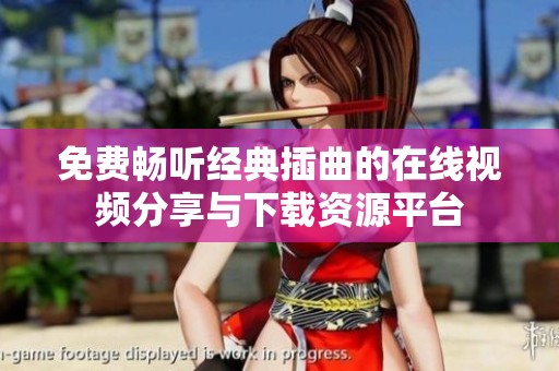 免费畅听经典插曲的在线视频分享与下载资源平台