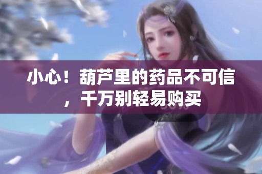 小心！葫芦里的药品不可信，千万别轻易购买