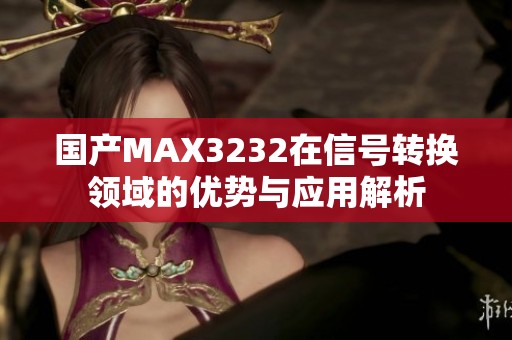 国产MAX3232在信号转换领域的优势与应用解析