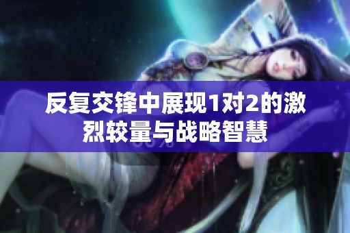 反复交锋中展现1对2的激烈较量与战略智慧