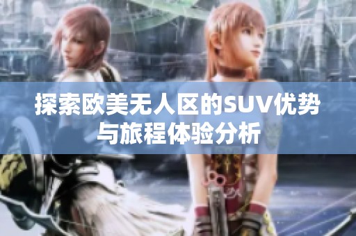 探索欧美无人区的SUV优势与旅程体验分析