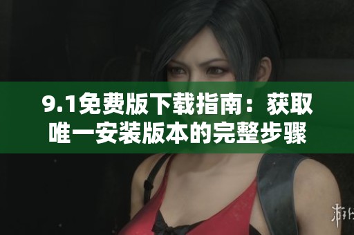9.1免费版下载指南：获取唯一安装版本的完整步骤