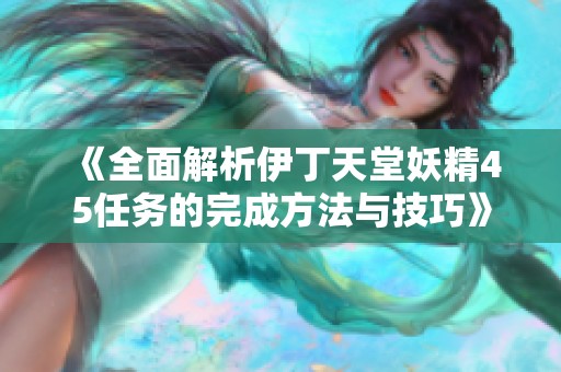 《全面解析伊丁天堂妖精45任务的完成方法与技巧》