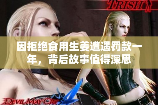 因拒绝食用生姜遭遇罚款一年，背后故事值得深思
