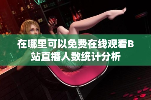 在哪里可以免费在线观看B站直播人数统计分析