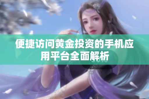 便捷访问黄金投资的手机应用平台全面解析