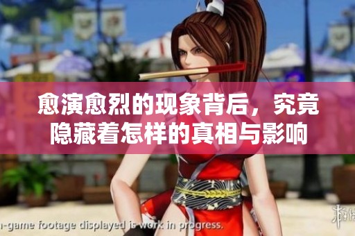 愈演愈烈的现象背后，究竟隐藏着怎样的真相与影响
