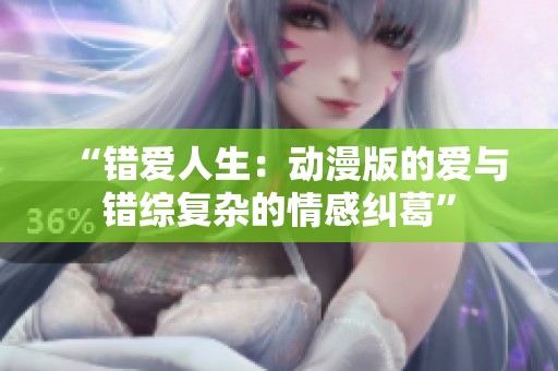 “错爱人生：动漫版的爱与错综复杂的情感纠葛”