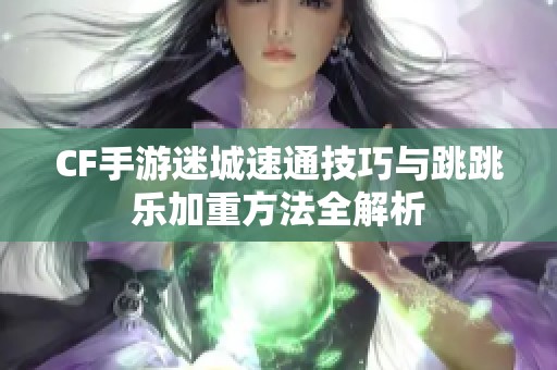 CF手游迷城速通技巧与跳跳乐加重方法全解析