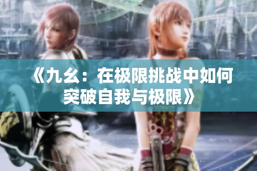 《九幺：在极限挑战中如何突破自我与极限》