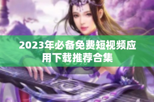 2023年必备免费短视频应用下载推荐合集