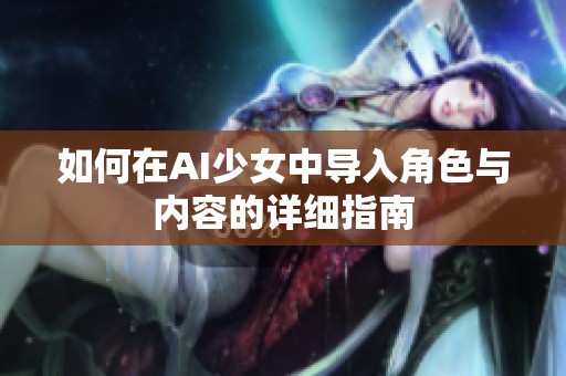 如何在AI少女中导入角色与内容的详细指南