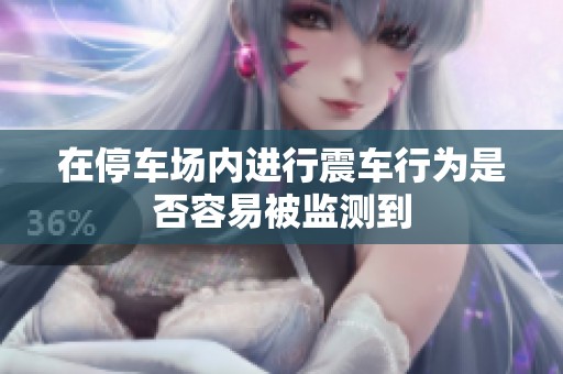 在停车场内进行震车行为是否容易被监测到