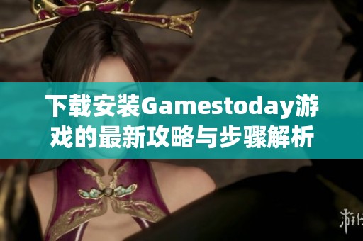 下载安装Gamestoday游戏的最新攻略与步骤解析