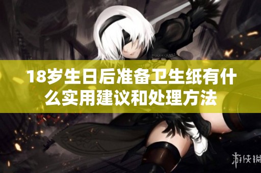 18岁生日后准备卫生纸有什么实用建议和处理方法