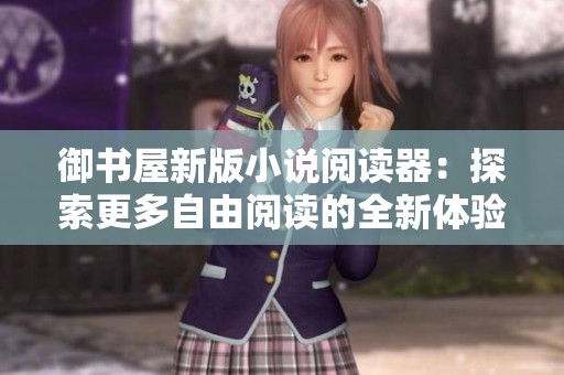 御书屋新版小说阅读器：探索更多自由阅读的全新体验