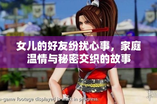 女儿的好友纷扰心事，家庭温情与秘密交织的故事