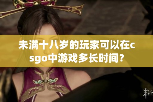 未满十八岁的玩家可以在csgo中游戏多长时间？