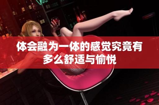 体会融为一体的感觉究竟有多么舒适与愉悦