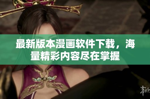 最新版本漫画软件下载，海量精彩内容尽在掌握