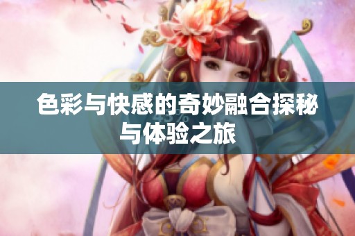 色彩与快感的奇妙融合探秘与体验之旅