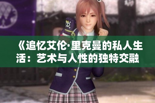 《追忆艾伦·里克曼的私人生活：艺术与人性的独特交融》
