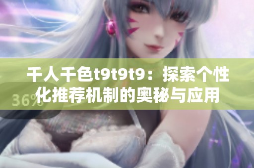 千人千色t9t9t9：探索个性化推荐机制的奥秘与应用