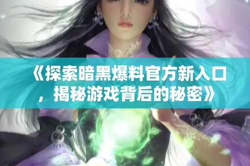 《探索暗黑爆料官方新入口，揭秘游戏背后的秘密》