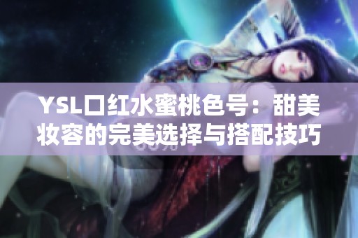 YSL口红水蜜桃色号：甜美妆容的完美选择与搭配技巧