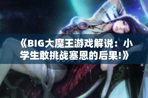 《BIG大魔王游戏解说：小学生敢挑战塞恩的后果!》