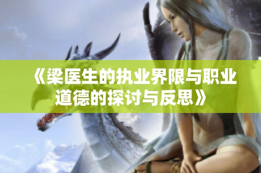 《梁医生的执业界限与职业道德的探讨与反思》
