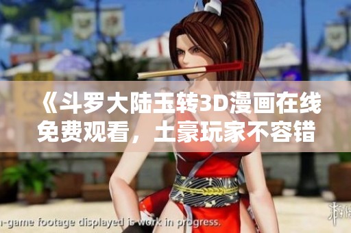 《斗罗大陆玉转3D漫画在线免费观看，土豪玩家不容错过》