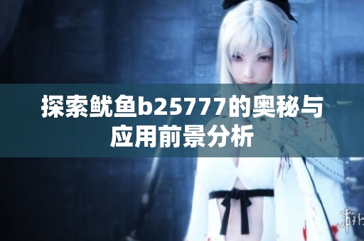 探索鱿鱼b25777的奥秘与应用前景分析