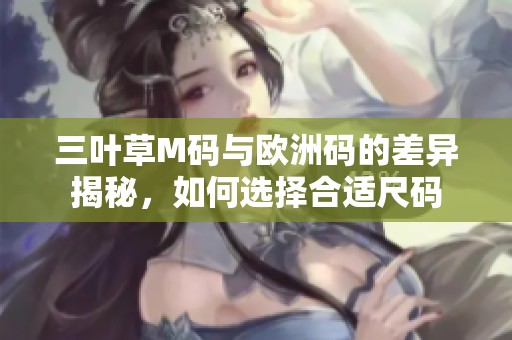 三叶草M码与欧洲码的差异揭秘，如何选择合适尺码