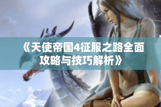 《天使帝国4征服之路全面攻略与技巧解析》