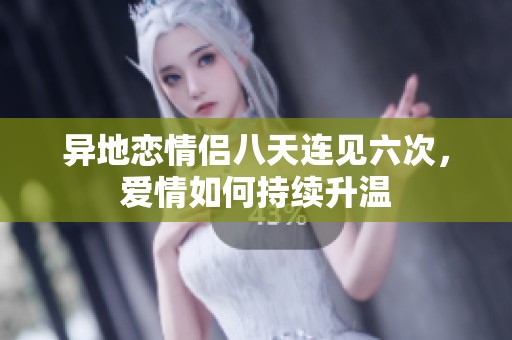 异地恋情侣八天连见六次，爱情如何持续升温