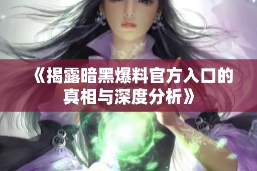 《揭露暗黑爆料官方入口的真相与深度分析》
