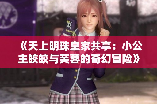 《天上明珠皇家共享：小公主皎皎与芙蓉的奇幻冒险》