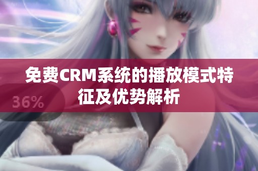 免费CRM系统的播放模式特征及优势解析