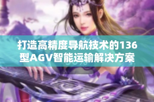 打造高精度导航技术的136型AGV智能运输解决方案