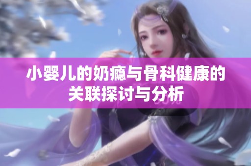 小婴儿的奶瘾与骨科健康的关联探讨与分析