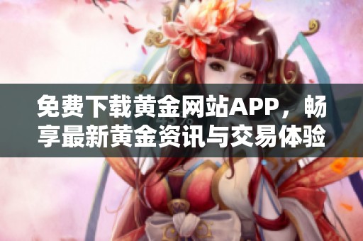 免费下载黄金网站APP，畅享最新黄金资讯与交易体验