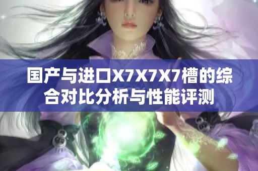 国产与进口X7X7X7槽的综合对比分析与性能评测