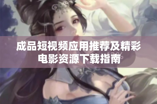 成品短视频应用推荐及精彩电影资源下载指南