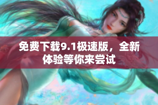 免费下载9.1极速版，全新体验等你来尝试