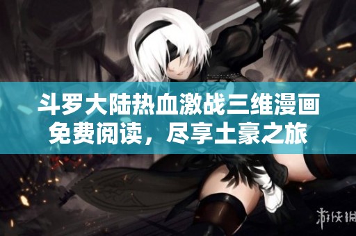 斗罗大陆热血激战三维漫画免费阅读，尽享土豪之旅