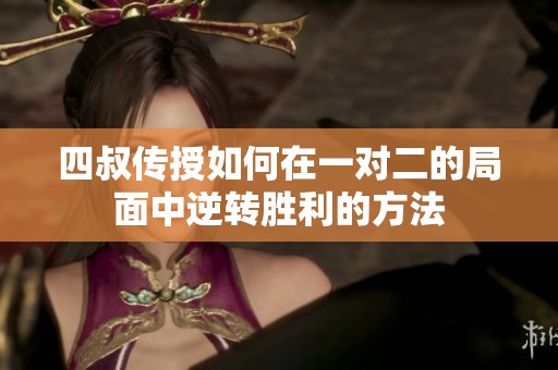 四叔传授如何在一对二的局面中逆转胜利的方法