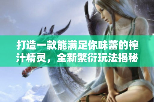 打造一款能满足你味蕾的榨汁精灵，全新繁衍玩法揭秘