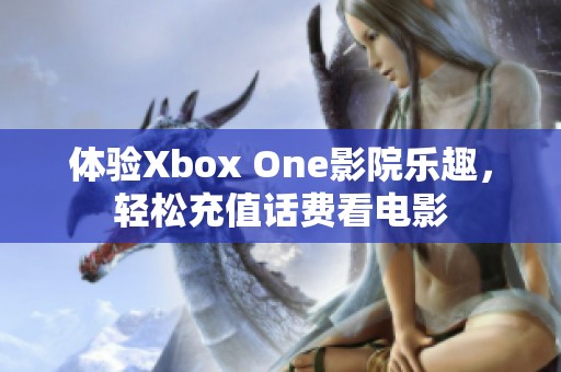 体验Xbox One影院乐趣，轻松充值话费看电影